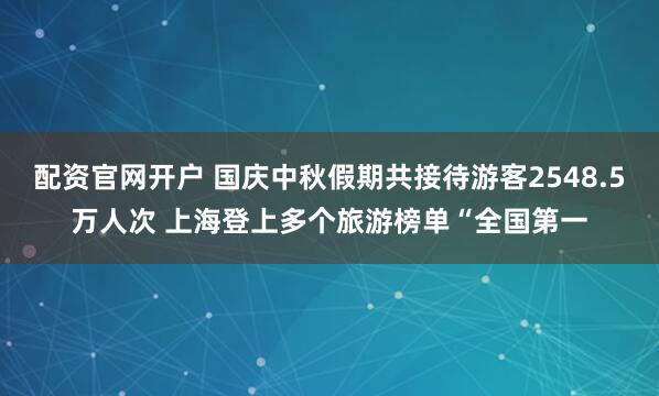 配资官网开户 国庆中秋假期共接待游客2548.5万人次 上海登上多个旅游榜单“全国第一