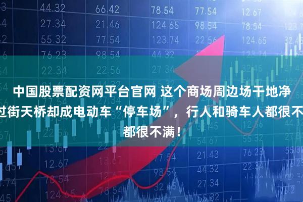 中国股票配资网平台官网 这个商场周边场干地净，过街天桥却成电动车“停车场”，行人和骑车人都很不满！