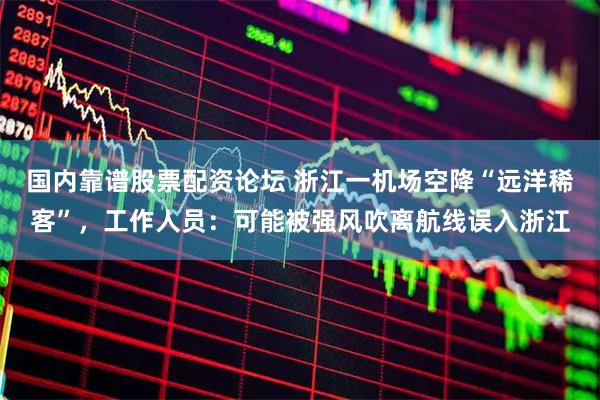 国内靠谱股票配资论坛 浙江一机场空降“远洋稀客”，工作人员：可能被强风吹离航线误入浙江