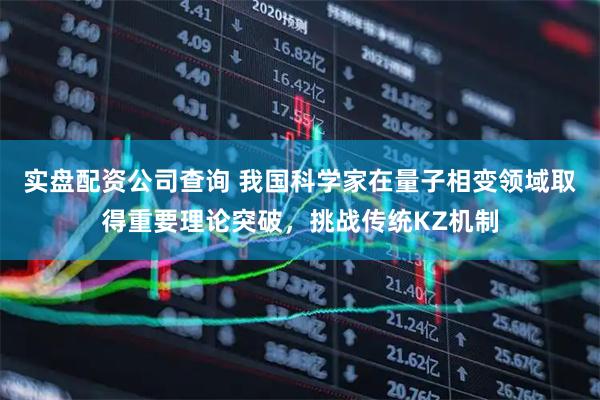 实盘配资公司查询 我国科学家在量子相变领域取得重要理论突破，挑战传统KZ机制